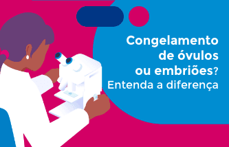 Congelamento de óvulos ou embriões, o que é melhor? Entenda a diferença